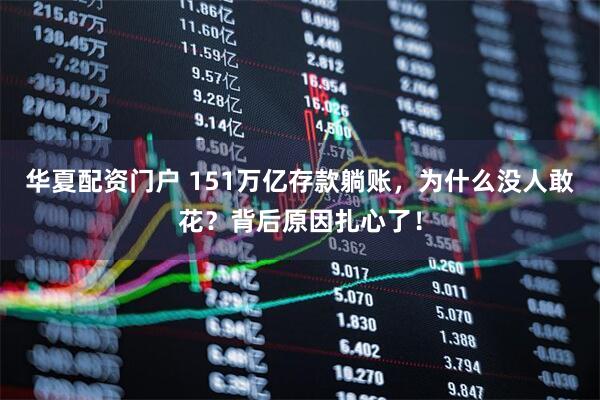 华夏配资门户 151万亿存款躺账，为什么没人敢花？背后原因扎心了！